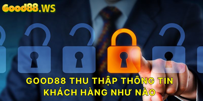 Tại Good88 sẽ thu thập thông tin khách hàng như thế nào?