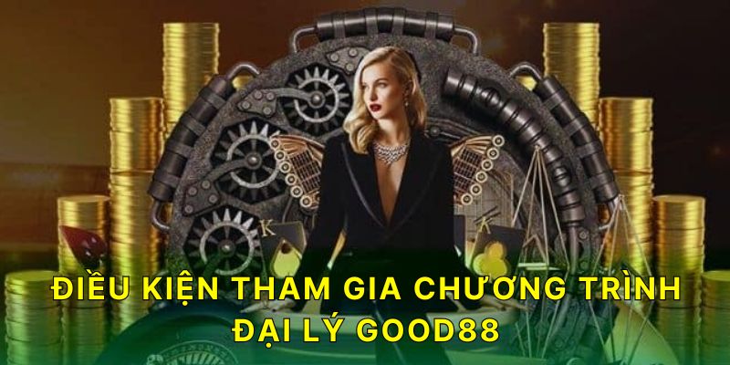 Các điều kiện để tham gia chương trình đại lý Good88