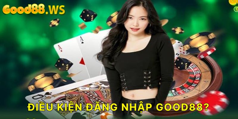 Điều kiện để bạn đăng nhập Good88