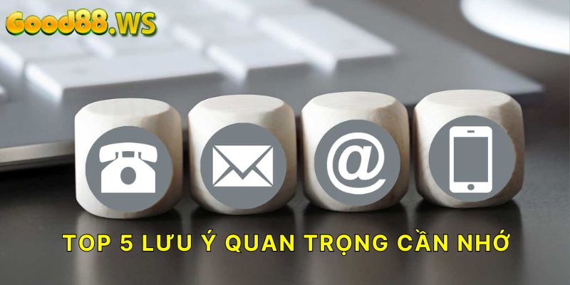 TOP 5 lưu ý quan trọng cần nhớ khi liên hệ Good88