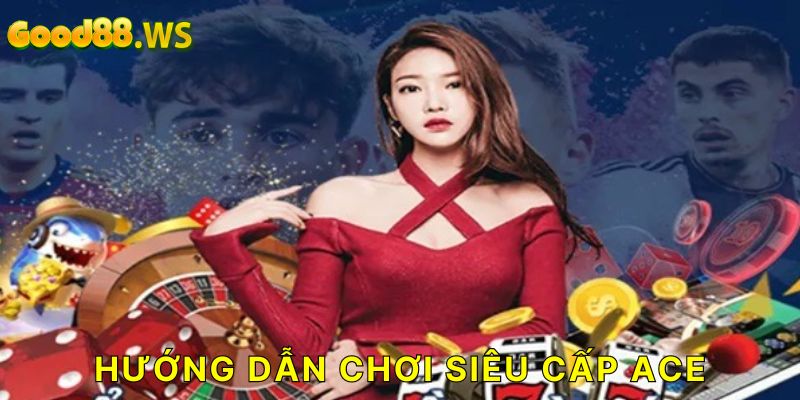 Hướng dẫn chơi game Siêu cấp Ace cho người mới