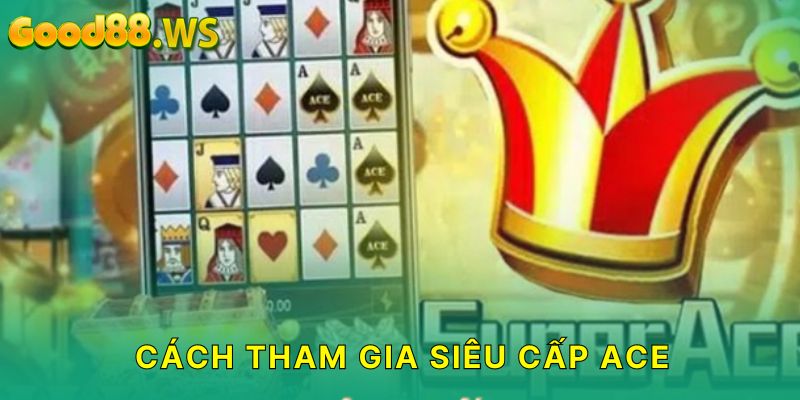 Cách tham gia Siêu cấp Ace tại Good88