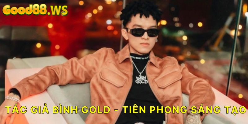 Tác giả Bình Gold - Ngọn lửa tiên phong sáng tạo