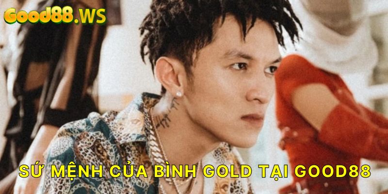 Sứ mệnh của tác giả Bình Gold tại Good88