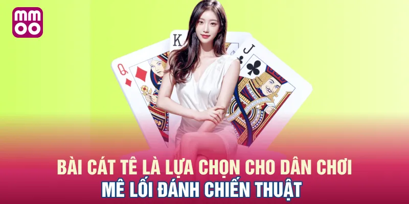 Bài cát tê là lựa chọn cho dân chơi mê lối đánh chiến thuật