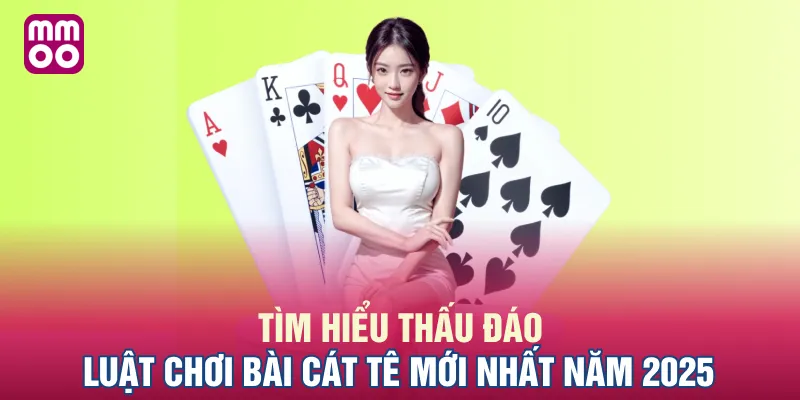 Tìm hiểu thấu đáo luật chơi bài cát tê mới nhất năm 2025